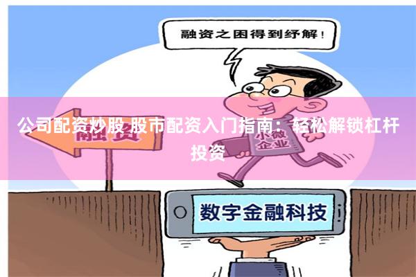 公司配资炒股 股市配资入门指南：轻松解锁杠杆投资