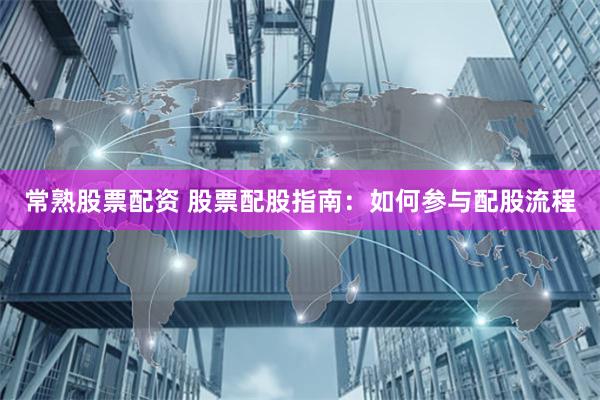 常熟股票配资 股票配股指南：如何参与配股流程