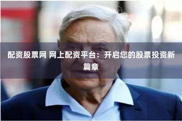 配资股票网 网上配资平台：开启您的股票投资新篇章