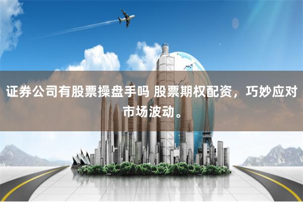 证券公司有股票操盘手吗 股票期权配资，巧妙应对市场波动。