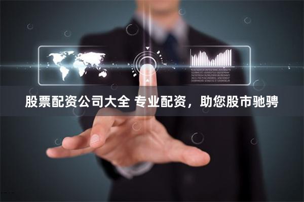 股票配资公司大全 专业配资，助您股市驰骋